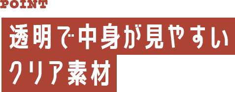 透明で中身が見やすいクリア素材