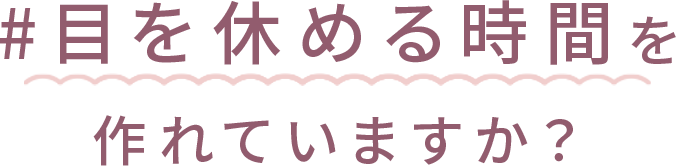 #目を休める時間を作れていますか？