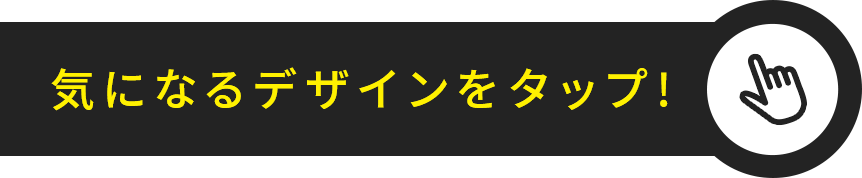 気になるデザインをタップ！